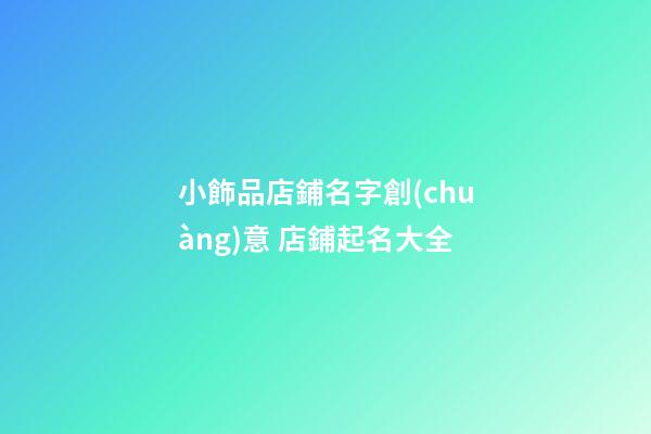 小飾品店鋪名字創(chuàng)意 店鋪起名大全